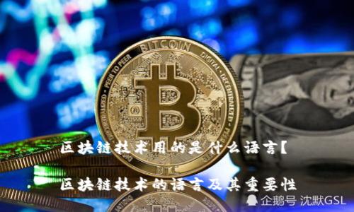 区块链技术用的是什么语言？

区块链技术的语言及其重要性