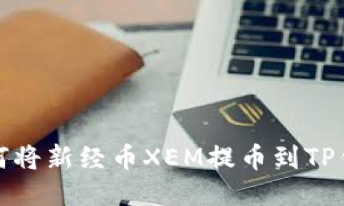 如何将新经币XEM提币到TP钱包