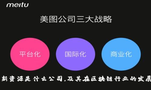 区块链新资源是什么公司，及其在区块链行业的发展和应用