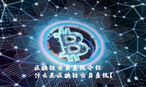 区块链交易系统介绍
什么是区块链交易系统？