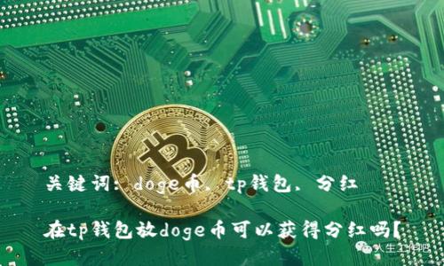 关键词: doge币, tp钱包, 分红

在tp钱包放doge币可以获得分红吗？