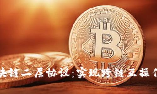 深入解析区块链二层协议：实现跨链互操作的重要手段