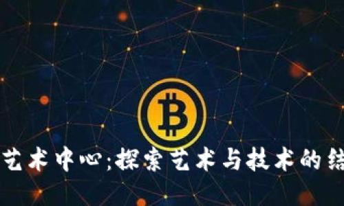 区块链艺术中心：探索艺术与技术的结合之路