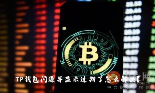 TP钱包闪退并显示过期了怎么解决？