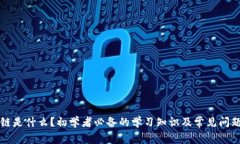 区块链是什么？初学者必备的学习知识及常见问