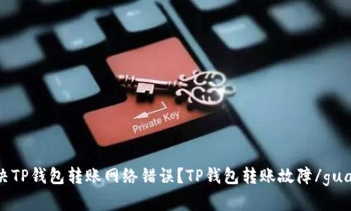 如何解决TP钱包转账网络错误？TP钱包转账故障/guanjianci