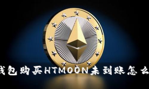 TP钱包购买HTMOON未到账怎么办？