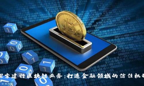 探索建行区块链业务：打造金融领域的信任机制