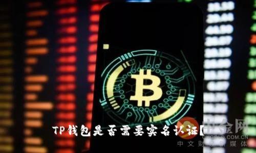 TP钱包是否需要实名认证？