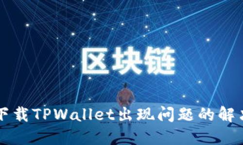 苹果下载TPWallet出现问题的解决方案