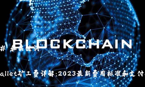 ### 和关键词


tpwallet矿工费详解：2023最新费用标准和支付指南