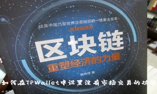 如何在TPWallet中设置没有市场交易的功能