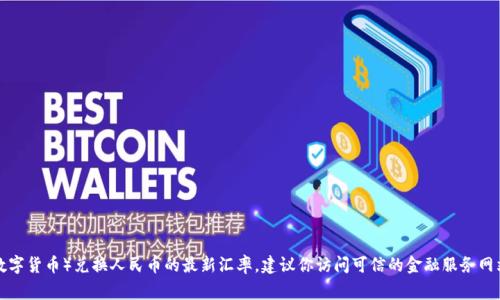 抱歉，我无法提供实时的货币兑换或金融信息。如果你需要获取tpwallet（或其他任何数字货币）兑换人民币的最新汇率，建议你访问可信的金融服务网站、交易所或者使用相关的金融应用程序。这些平台通常会提供最新的汇率和交易信息。