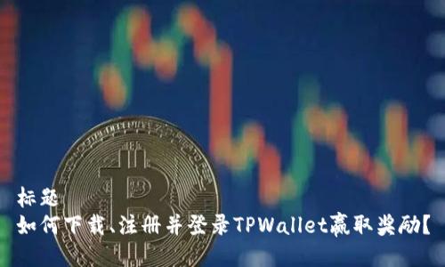 标题
如何下载、注册并登录TPWallet赢取奖励？