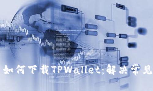 香港用户如何下载TPWallet：解决常见问题指南