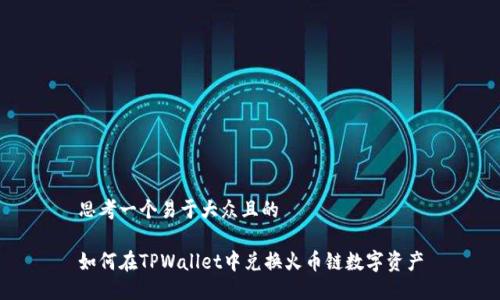 思考一个易于大众且的

如何在TPWallet中兑换火币链数字资产