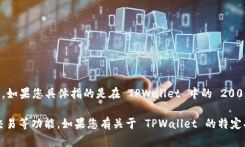 在 TPWallet 中的 200 可能指的是某种类型的加密货币余额、交易金额或其他相关数据。如果您具体指的是在 TPWallet 中的 200 是如何获得、使用或转换，请提供更多的上下文信息，以便我可以更准确地回答您的问题。 

TPWallet 是一个数字资产钱包，常用于管理各种加密货币。它通常提供加密货币的存储、交易等功能。如果您有关于 TPWallet 的特定功能或操作问题，比如如何转账、查看余额等，也可以详细描述，我会尽力为您解答。