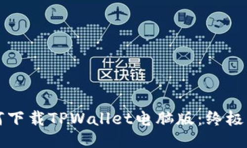 如何下载TPWallet电脑版：终极指南