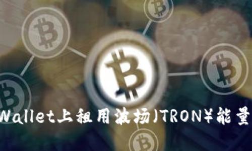 如何在TPWallet上租用波场（TRON）能量：详细指南