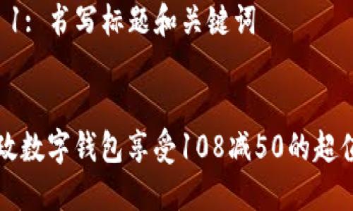 步骤 1: 书写标题和关键词


用邮政数字钱包享受108减50的超值优惠