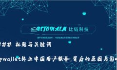 ### 标题与关键词tpwallet终止中国用户服务：背后