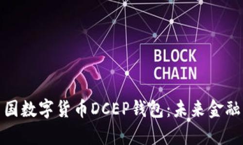 全面解析中国数字货币DCEP钱包：未来金融的变革之路