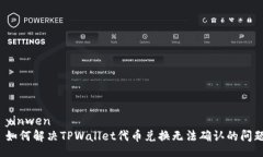  yinwen   如何解决TPWallet代币兑换无法确认的问题