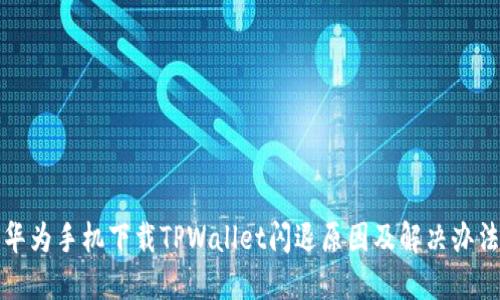 华为手机下载TPWallet闪退原因及解决办法