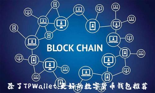   
除了TPWallet，更好的数字货币钱包推荐