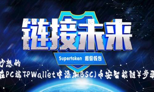 奇思妙想的
如何在PC端TPWallet中添加BSC（币安智能链）步骤详解