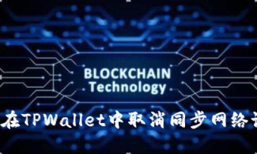 如何在TPWallet中取消同步网络设置？