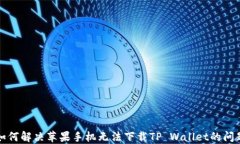 如何解决苹果手机无法下载TP Wallet的问题