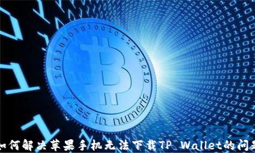 
如何解决苹果手机无法下载TP Wallet的问题