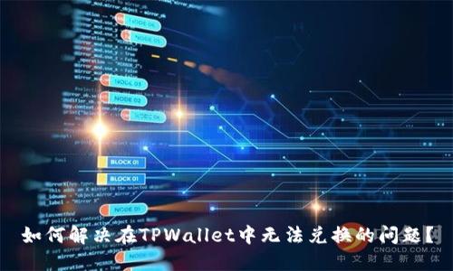 如何解决在TPWallet中无法兑换的问题？