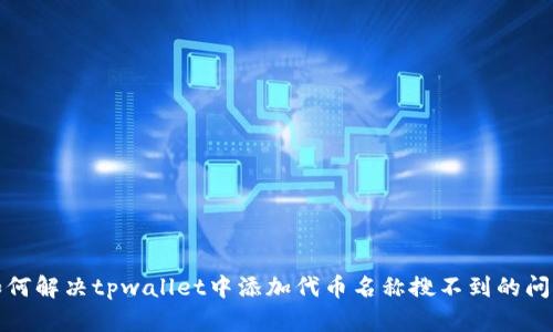 如何解决tpwallet中添加代币名称搜不到的问题