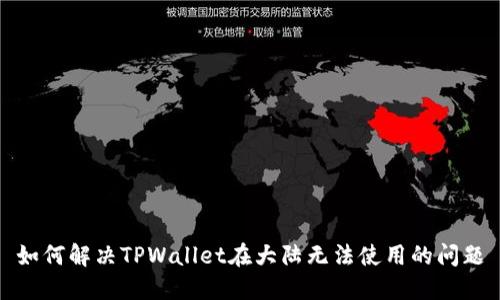 如何解决TPWallet在大陆无法使用的问题