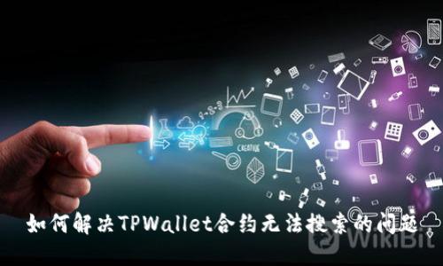 如何解决TPWallet合约无法搜索的问题