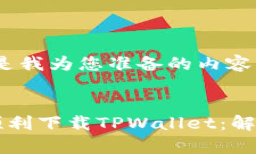 当然可以，以下是我为您准备的内容。


苹果手机如何顺利下载TPWallet：解决常见问题指南