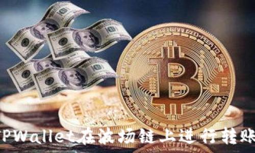  
如何使用TPWallet在波场链上进行转账：详细指南