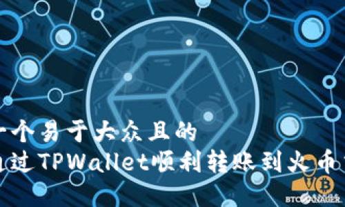 思考一个易于大众且的  
如何通过TPWallet顺利转账到火币交易所