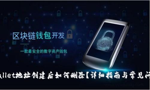 : TPWallet地址创建后如何删除？详细指南与常见问题解答