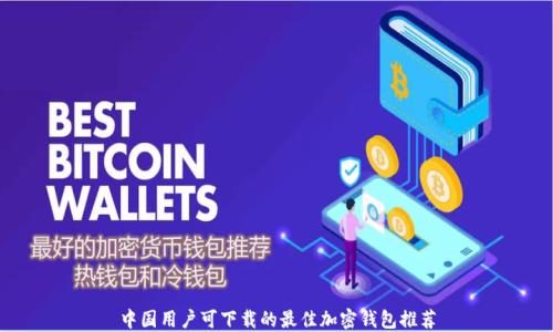 
中国用户可下载的最佳加密钱包推荐