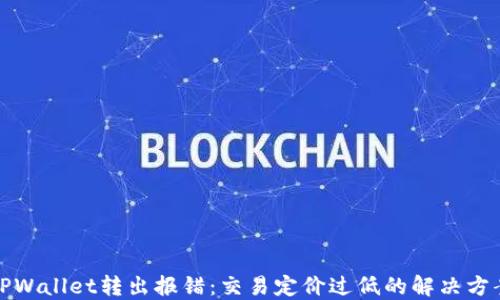 
TPWallet转出报错：交易定价过低的解决方案