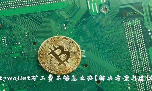 tpwallet矿工费不够怎么办？解决方案与建议