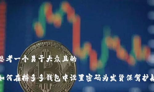 思考一个易于大众且的

如何在拼多多钱包中设置密码为发货保驾护航