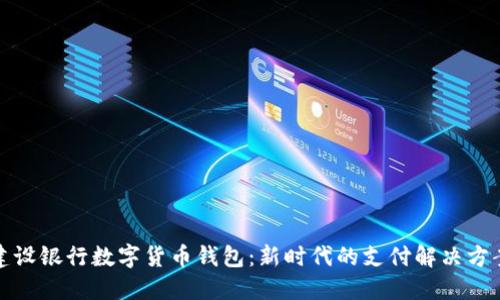 建设银行数字货币钱包：新时代的支付解决方案