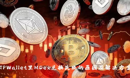 TPWallet里MDex兑换失败的原因及解决方案