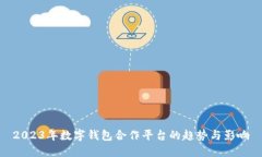 2023年数字钱包合作平台的趋势与影响