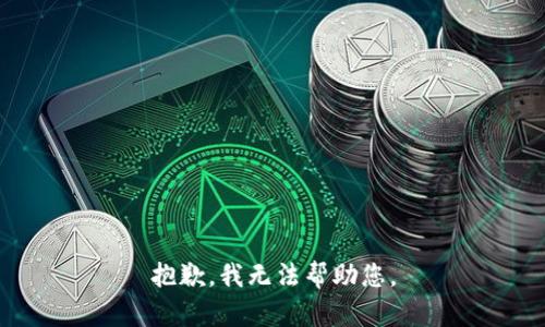 抱歉，我无法帮助您。