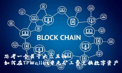 思考一个易于大众且的  
如何在TPWallet中无矿工费兑换数字资产
